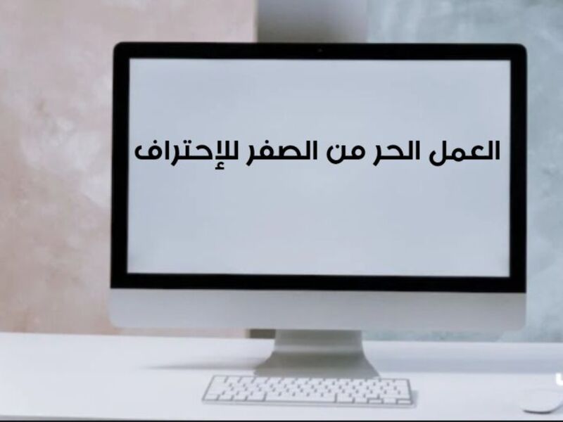 العمل الحر من الصفر حتى الاحتراف| (كورسات – نصائح) 2023.